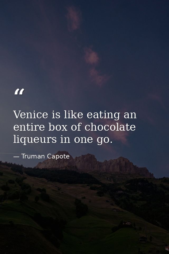 Venice is like eating an entire box of chocolate liqueurs in one go. — Truman Capote