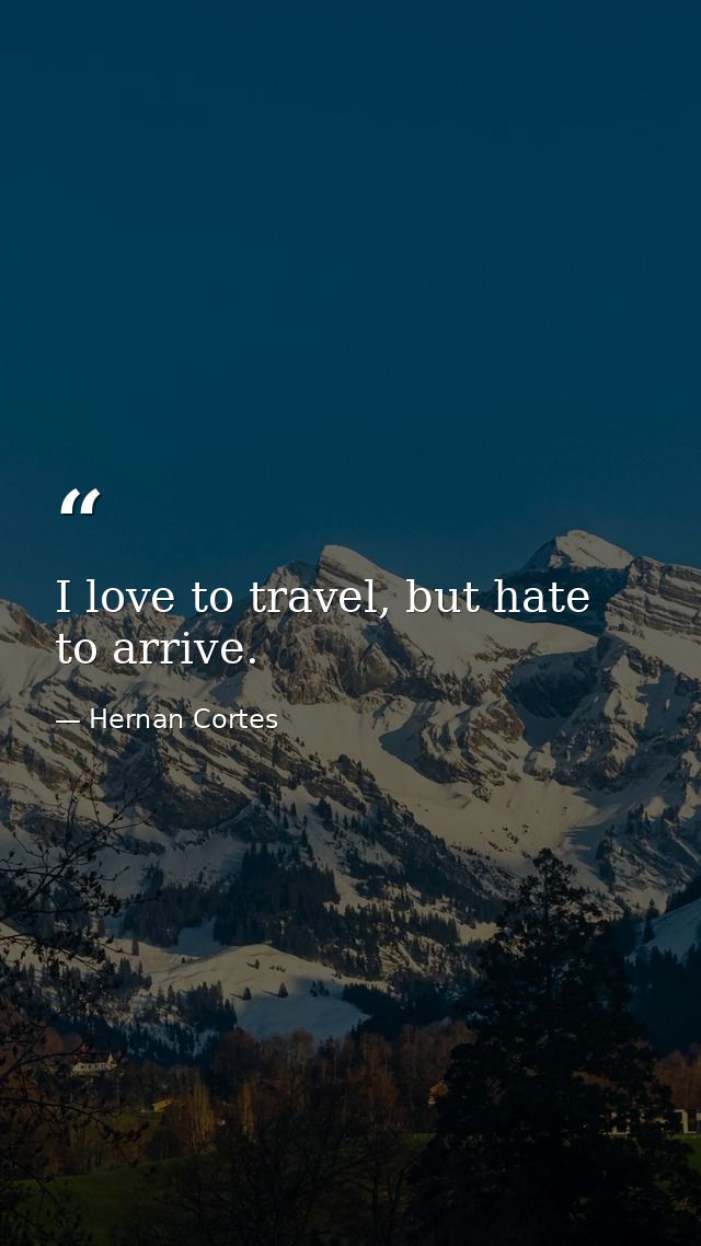 I love to travel, but hate to arrive. — Hernan Cortes