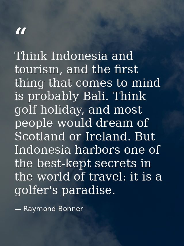 Think Indonesia and tourism, and the first thing that comes to mind is probably Bali. Think golf holiday, and most peopl — Raymond Bonner