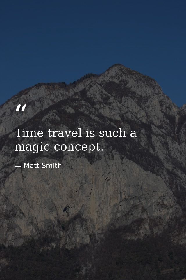 Time travel is such a magic concept. — Matt Smith