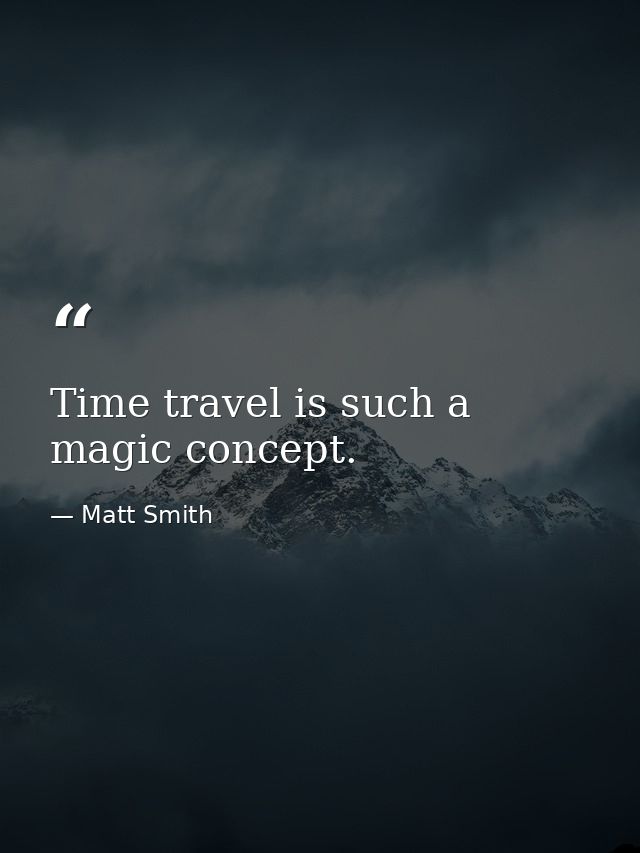 Time travel is such a magic concept. — Matt Smith