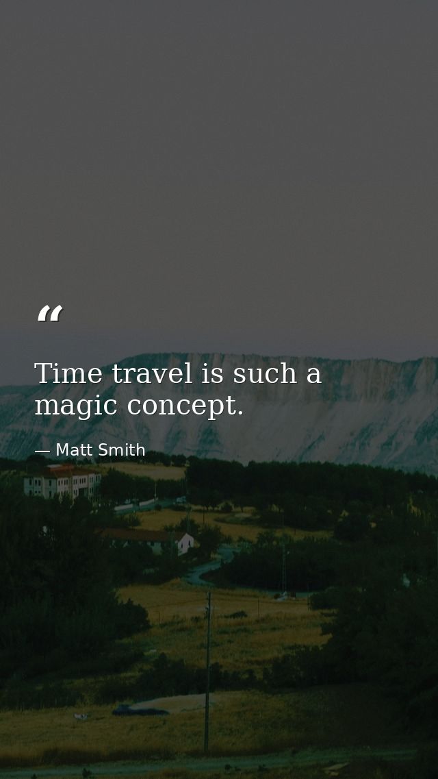 Time travel is such a magic concept. — Matt Smith