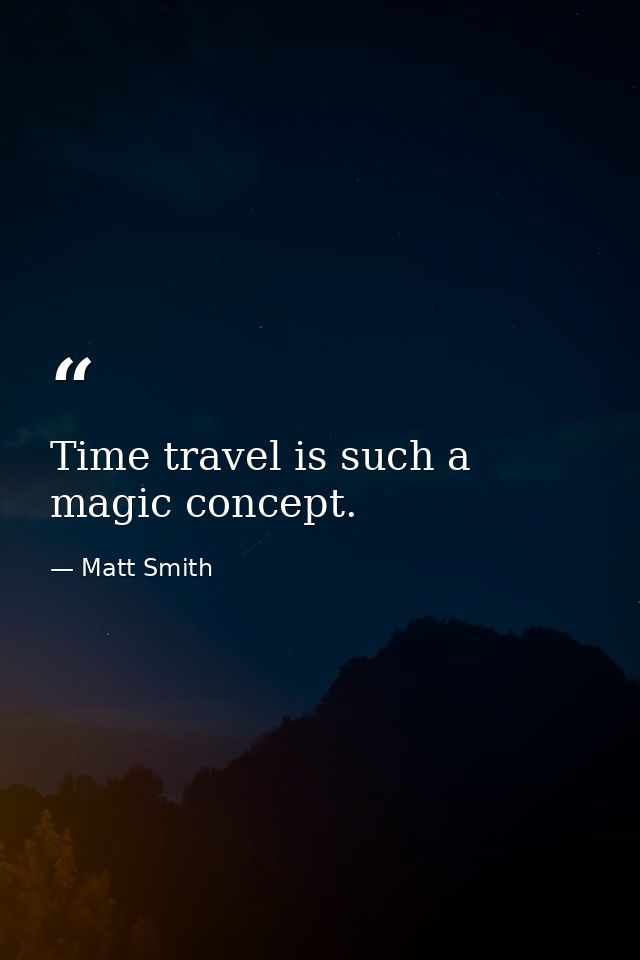 Time travel is such a magic concept. — Matt Smith
