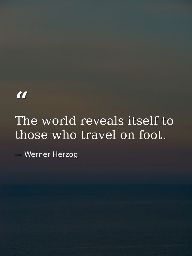 The world reveals itself to those who travel on foot. — Werner Herzog