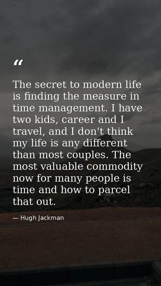 The secret to modern life is finding the measure in time management. I have two kids, career and I travel, and I don't t — Hugh Jackman