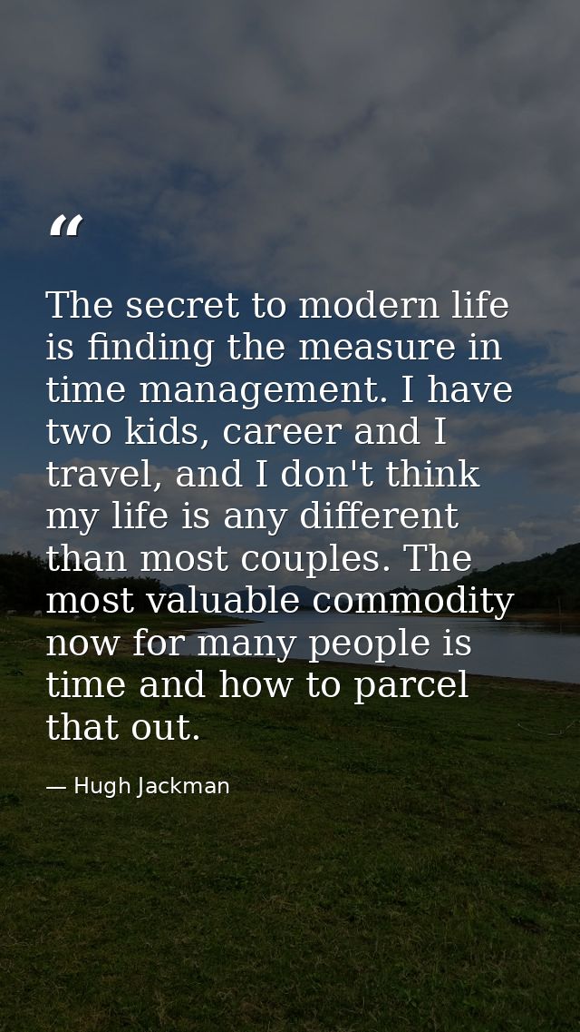 The secret to modern life is finding the measure in time management. I have two kids, career and I travel, and I don't t — Hugh Jackman