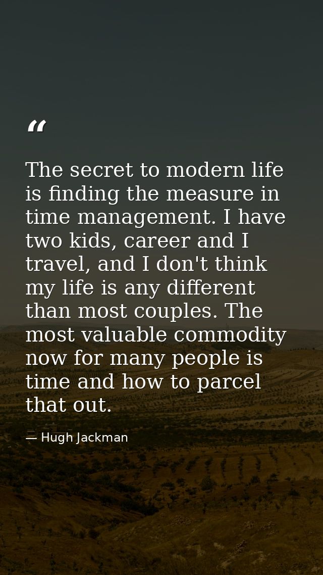 The secret to modern life is finding the measure in time management. I have two kids, career and I travel, and I don't t — Hugh Jackman