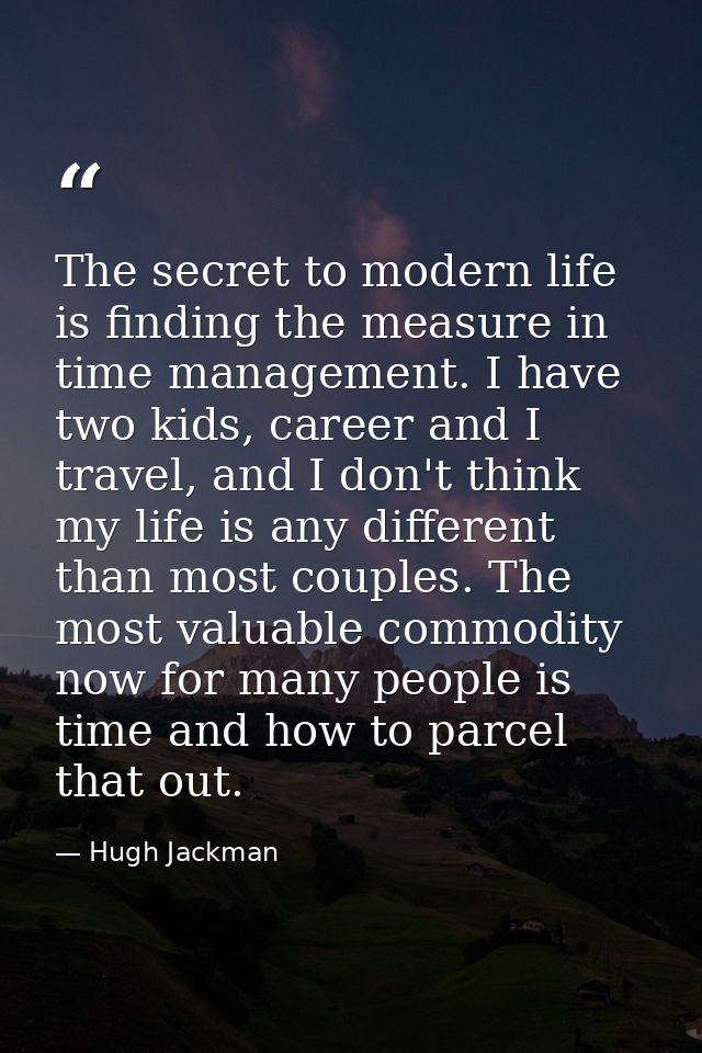The secret to modern life is finding the measure in time management. I have two kids, career and I travel, and I don't t — Hugh Jackman