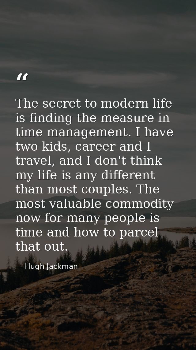 The secret to modern life is finding the measure in time management. I have two kids, career and I travel, and I don't t — Hugh Jackman