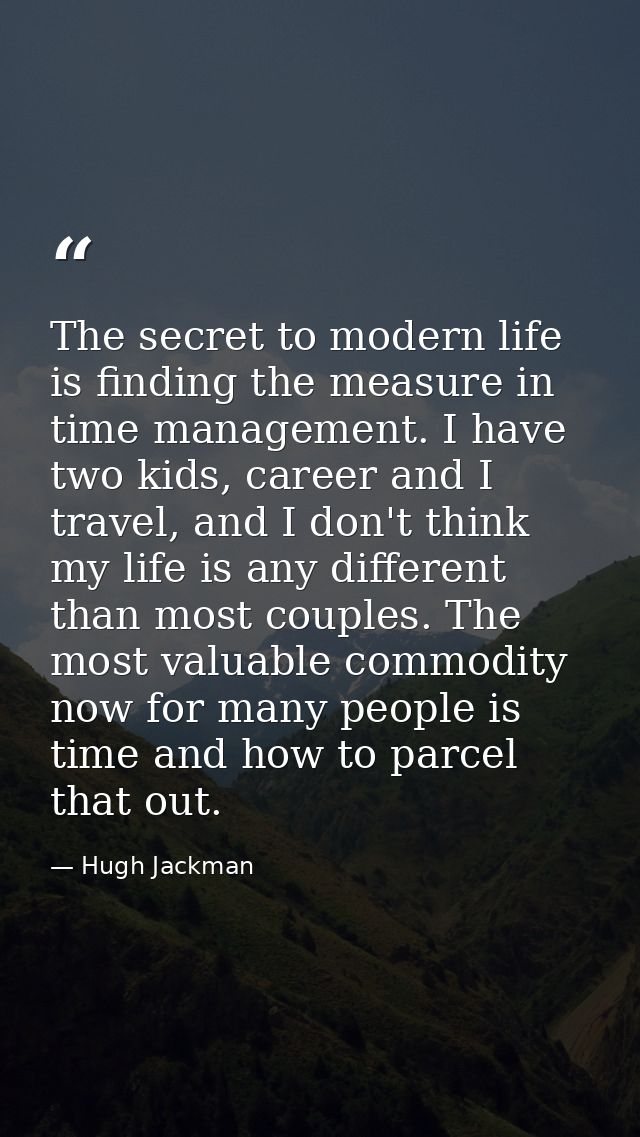 The secret to modern life is finding the measure in time management. I have two kids, career and I travel, and I don't t — Hugh Jackman