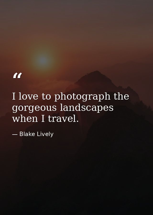 I love to photograph the gorgeous landscapes when I travel. — Blake Lively