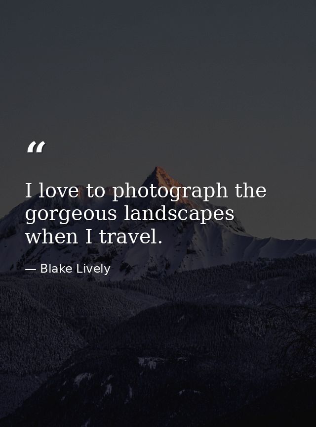I love to photograph the gorgeous landscapes when I travel. — Blake Lively