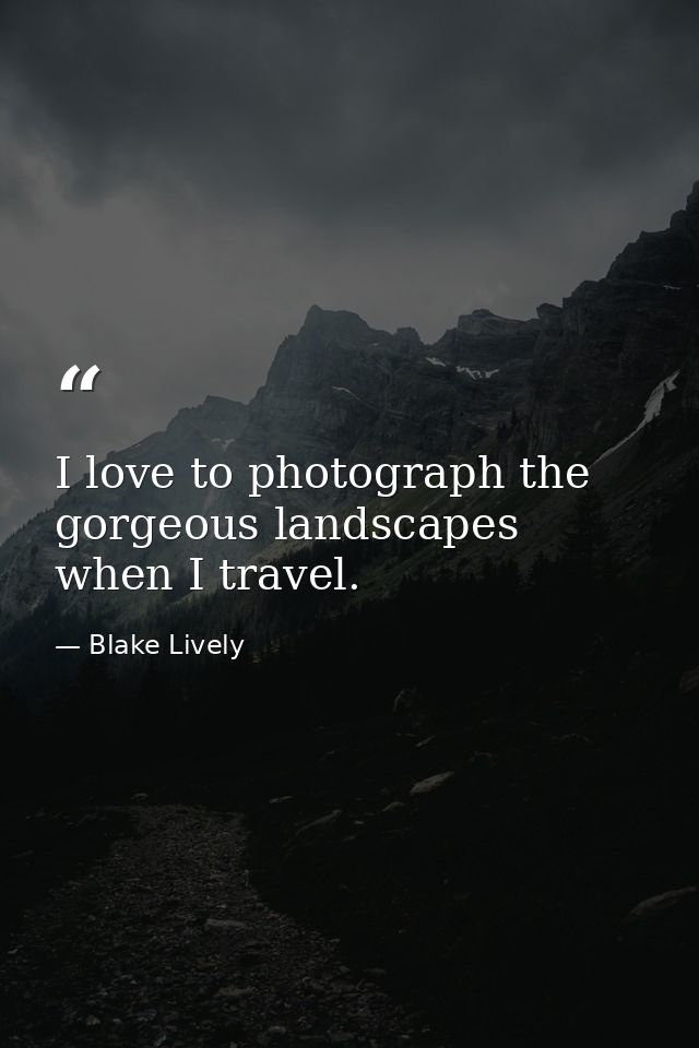 I love to photograph the gorgeous landscapes when I travel. — Blake Lively
