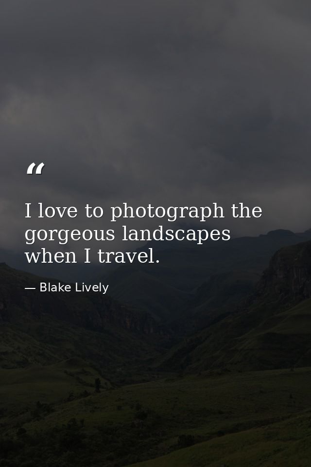 I love to photograph the gorgeous landscapes when I travel. — Blake Lively