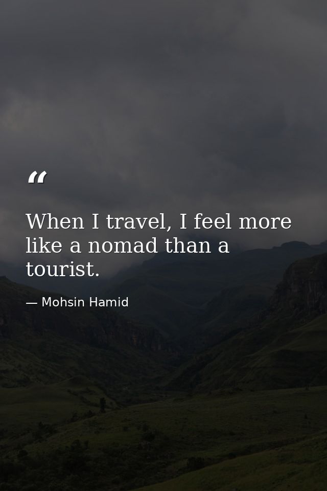 When I travel, I feel more like a nomad than a tourist. — Mohsin Hamid