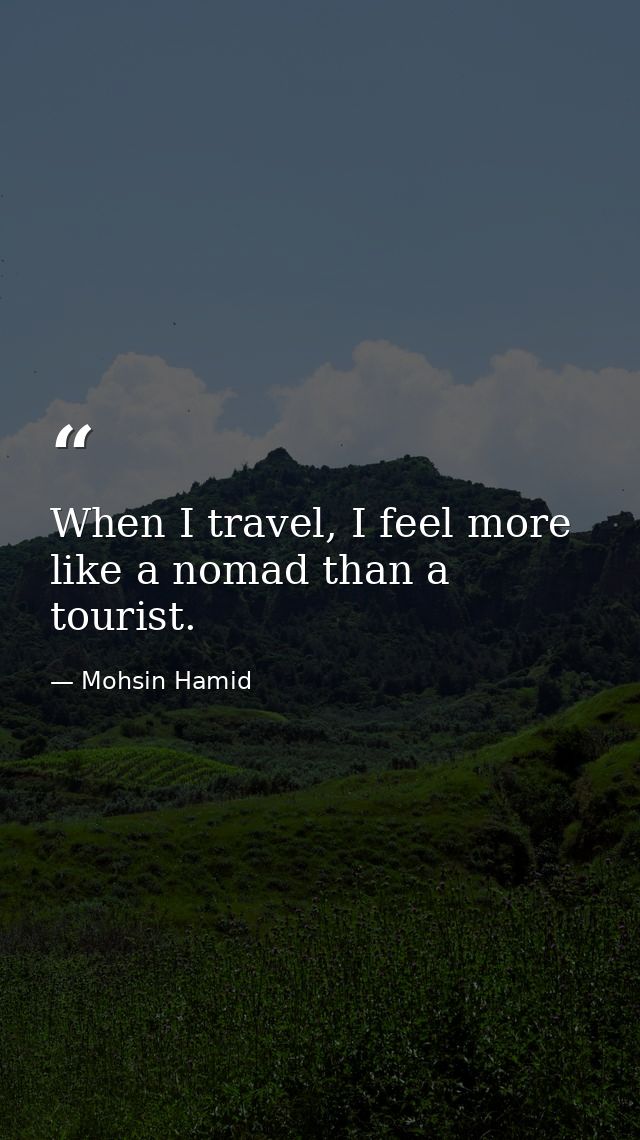 When I travel, I feel more like a nomad than a tourist. — Mohsin Hamid