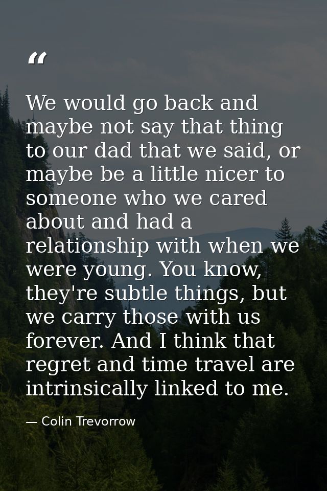 We would go back and maybe not say that thing to our dad that we said, or maybe be a little nicer to someone who we care — Colin Trevorrow
