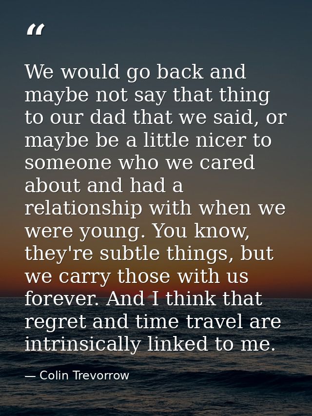 We would go back and maybe not say that thing to our dad that we said, or maybe be a little nicer to someone who we care — Colin Trevorrow