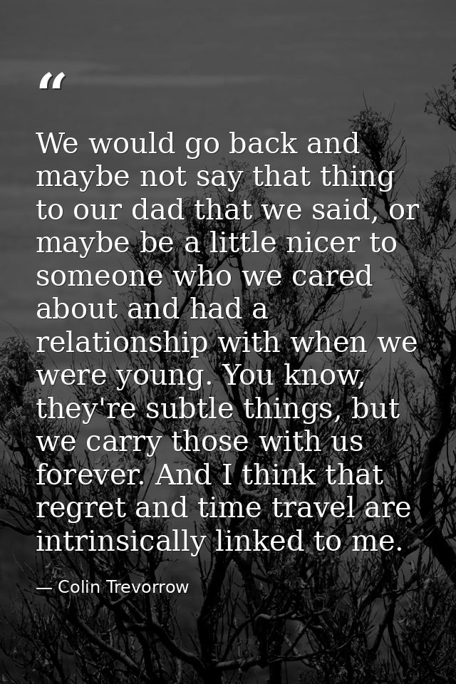 We would go back and maybe not say that thing to our dad that we said, or maybe be a little nicer to someone who we care — Colin Trevorrow