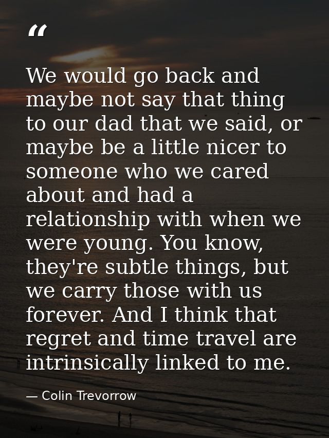 We would go back and maybe not say that thing to our dad that we said, or maybe be a little nicer to someone who we care — Colin Trevorrow