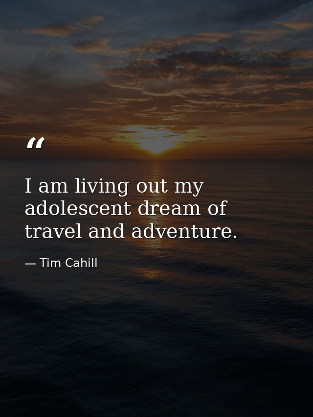 I am living out my adolescent dream of travel and adventure. — Tim Cahill