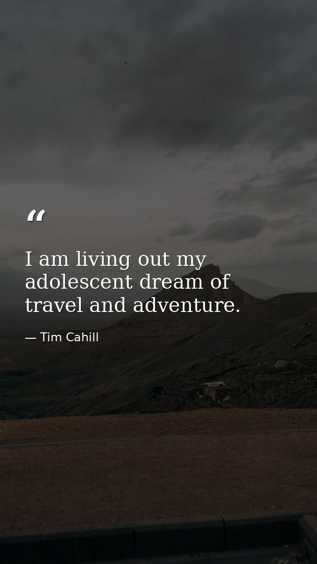 I am living out my adolescent dream of travel and adventure. — Tim Cahill