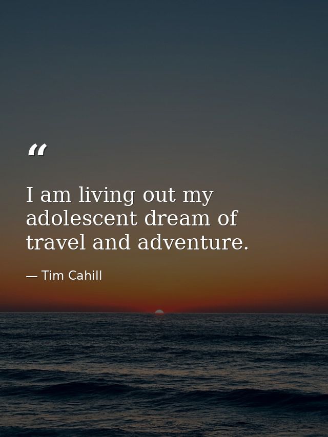 I am living out my adolescent dream of travel and adventure. — Tim Cahill