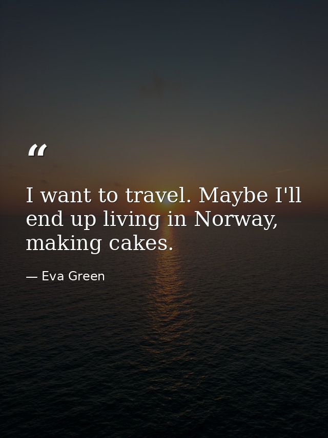I want to travel. Maybe I'll end up living in Norway, making cakes. — Eva Green