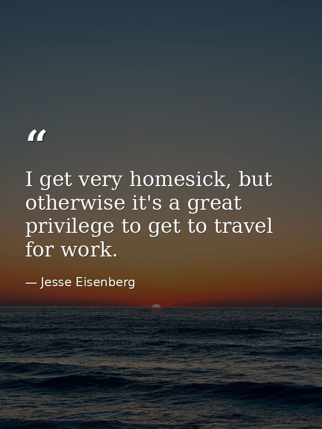 I get very homesick, but otherwise it's a great privilege to get to travel for work. — Jesse Eisenberg