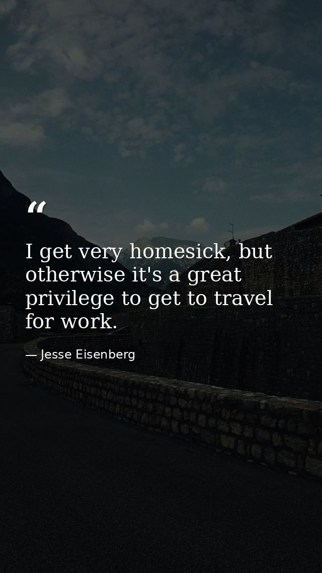 I get very homesick, but otherwise it's a great privilege to get to travel for work. — Jesse Eisenberg
