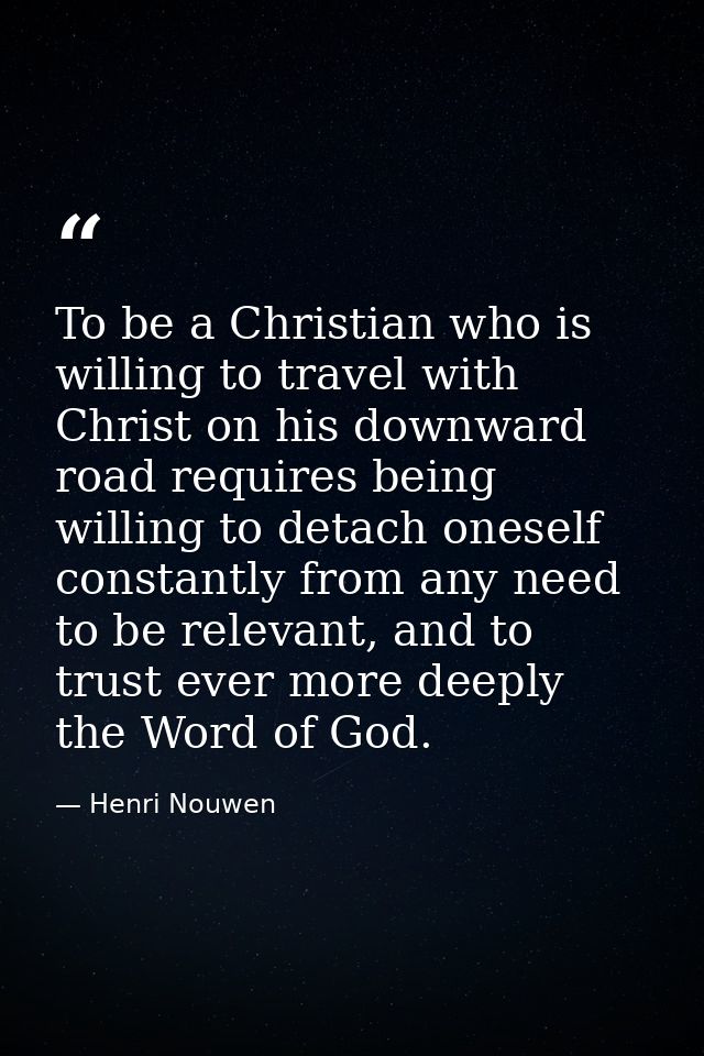 To be a Christian who is willing to travel with Christ on his downward road requires being willing to detach oneself con — Henri Nouwen