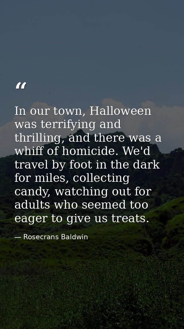 In our town, Halloween was terrifying and thrilling, and there was a whiff of homicide. We'd travel by foot in the dark  — Rosecrans Baldwin