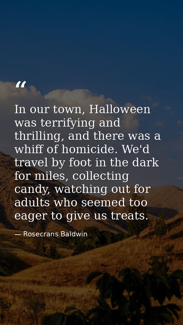 In our town, Halloween was terrifying and thrilling, and there was a whiff of homicide. We'd travel by foot in the dark  — Rosecrans Baldwin