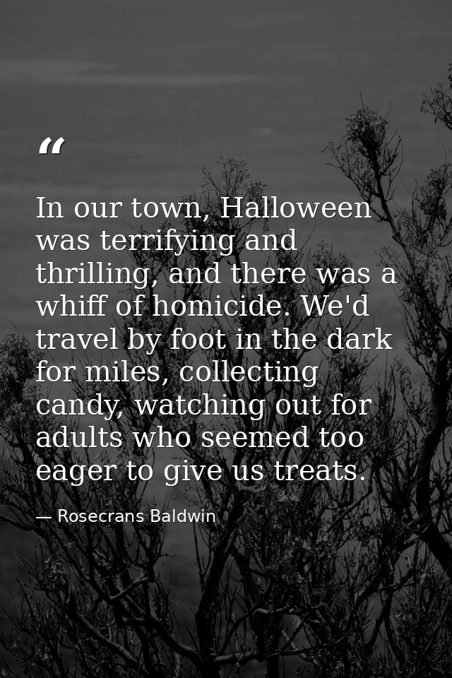 In our town, Halloween was terrifying and thrilling, and there was a whiff of homicide. We'd travel by foot in the dark  — Rosecrans Baldwin