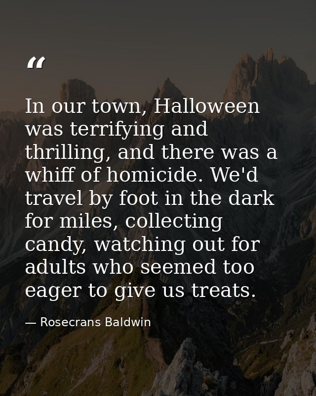 In our town, Halloween was terrifying and thrilling, and there was a whiff of homicide. We'd travel by foot in the dark  — Rosecrans Baldwin