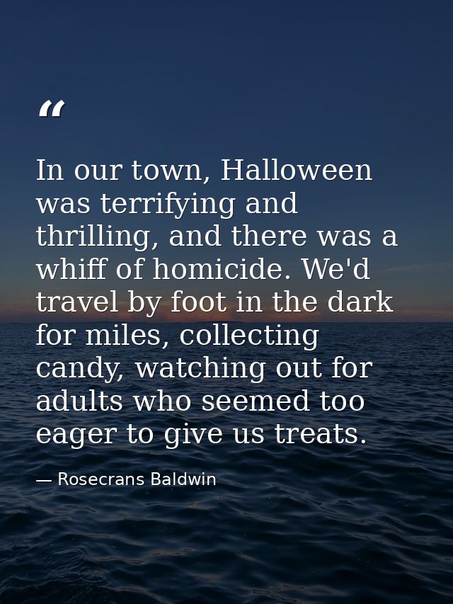 In our town, Halloween was terrifying and thrilling, and there was a whiff of homicide. We'd travel by foot in the dark  — Rosecrans Baldwin