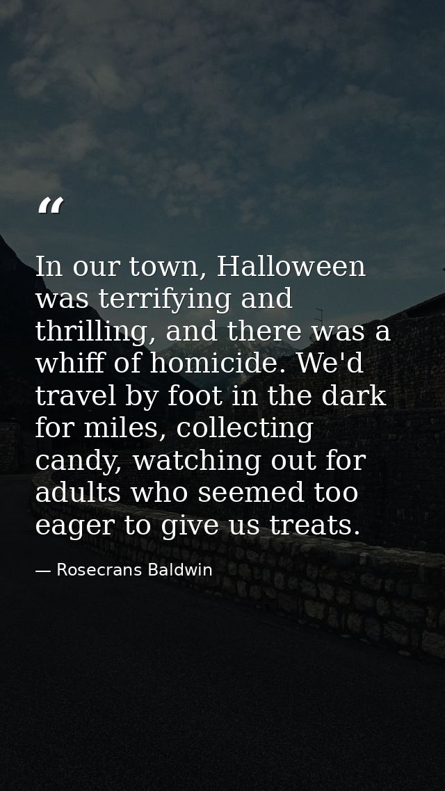 In our town, Halloween was terrifying and thrilling, and there was a whiff of homicide. We'd travel by foot in the dark  — Rosecrans Baldwin