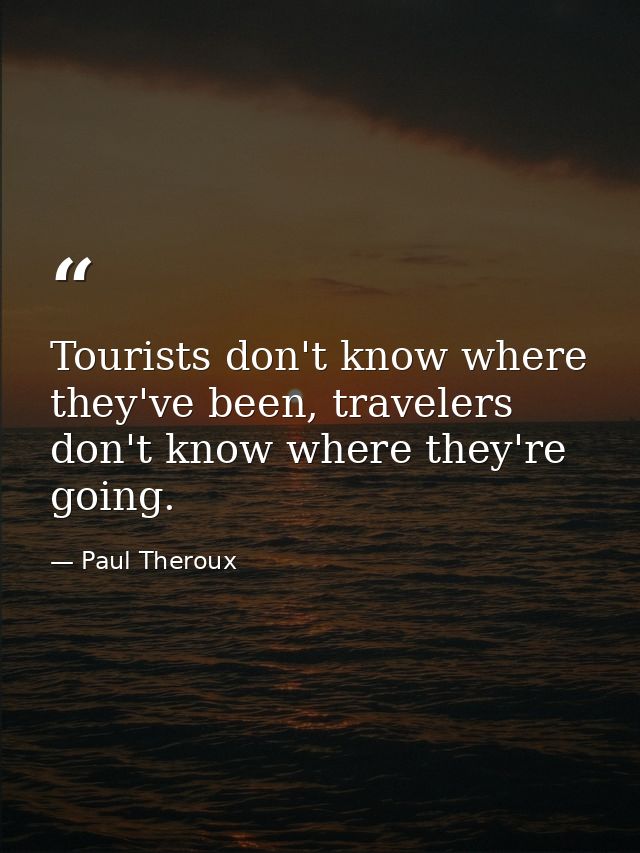 Tourists don't know where they've been, travelers don't know where they're going. — Paul Theroux