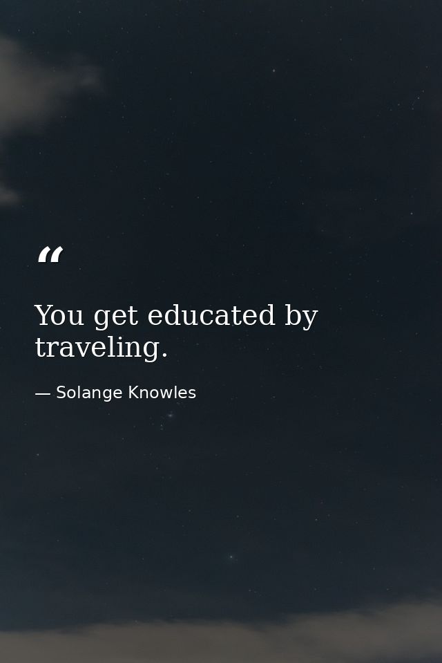 You get educated by traveling. — Solange Knowles
