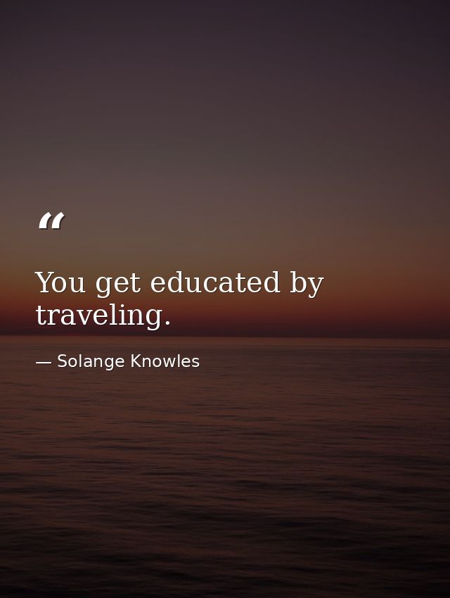 You get educated by traveling. — Solange Knowles