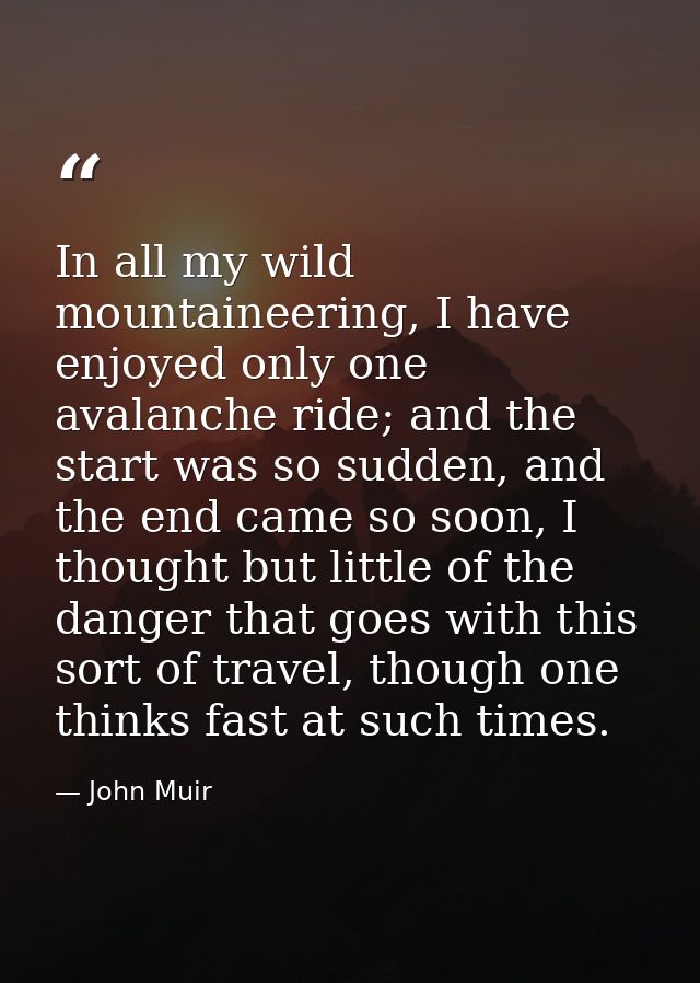 In all my wild mountaineering, I have enjoyed only one avalanche ride; and the start was so sudden, and the end came so  — John Muir