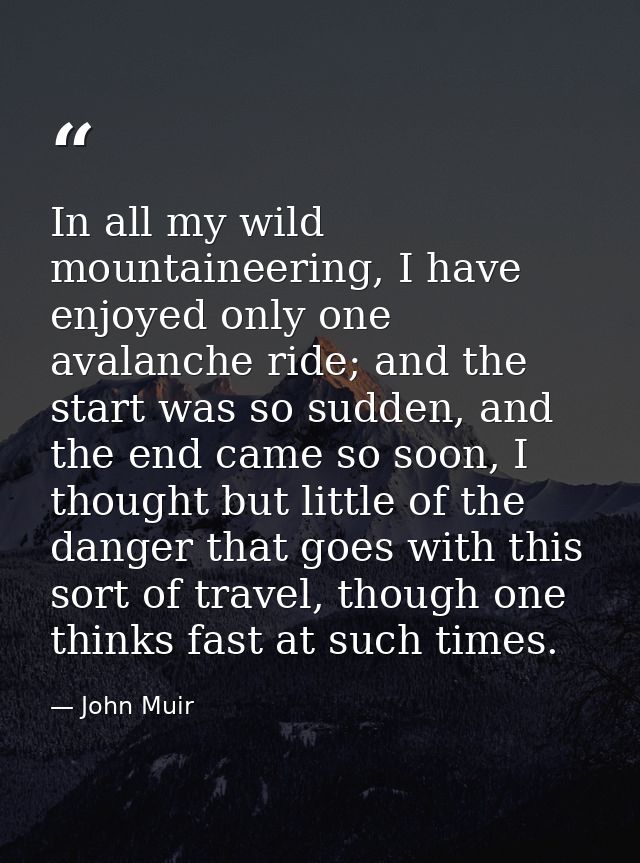In all my wild mountaineering, I have enjoyed only one avalanche ride; and the start was so sudden, and the end came so  — John Muir