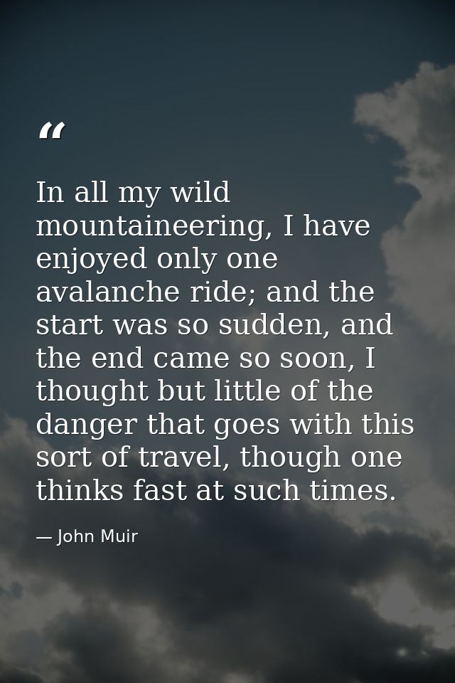 In all my wild mountaineering, I have enjoyed only one avalanche ride; and the start was so sudden, and the end came so  — John Muir