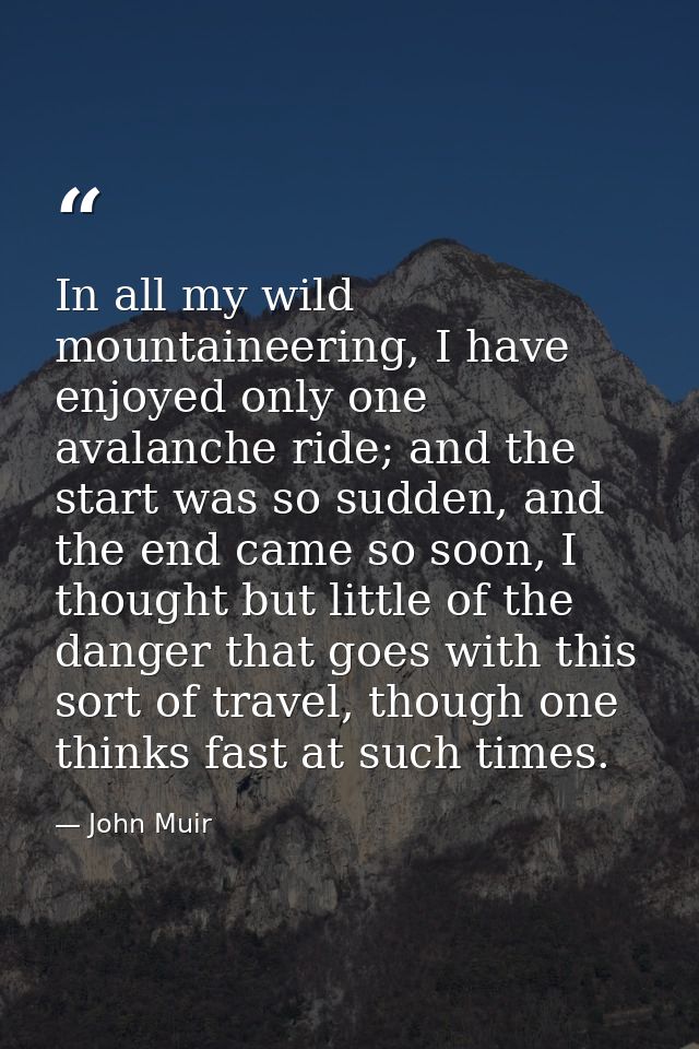 In all my wild mountaineering, I have enjoyed only one avalanche ride; and the start was so sudden, and the end came so  — John Muir