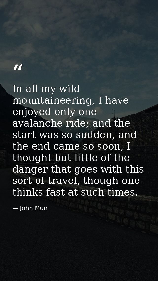 In all my wild mountaineering, I have enjoyed only one avalanche ride; and the start was so sudden, and the end came so  — John Muir