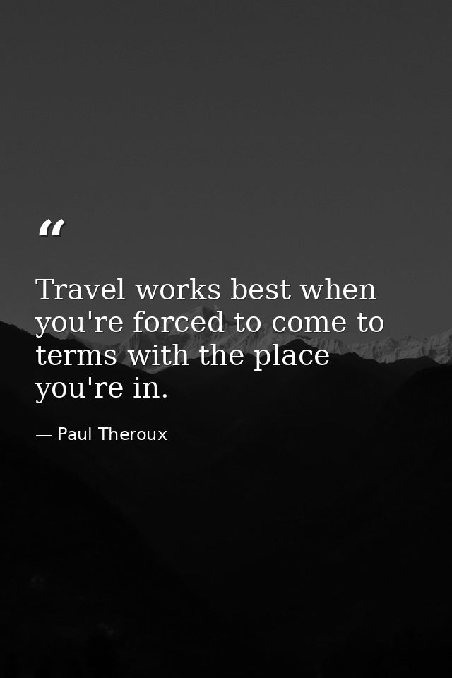 Travel works best when you're forced to come to terms with the place you're in. — Paul Theroux