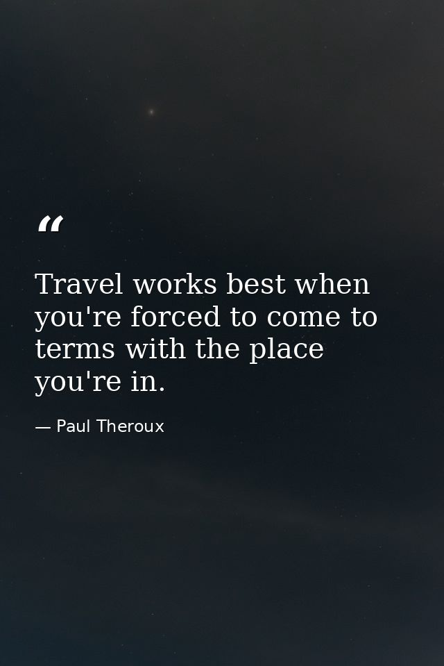Travel works best when you're forced to come to terms with the place you're in. — Paul Theroux