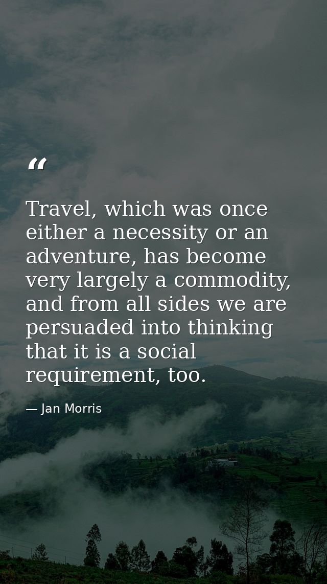 Travel, which was once either a necessity or an adventure, has become very largely a commodity, and from all sides we ar — Jan Morris