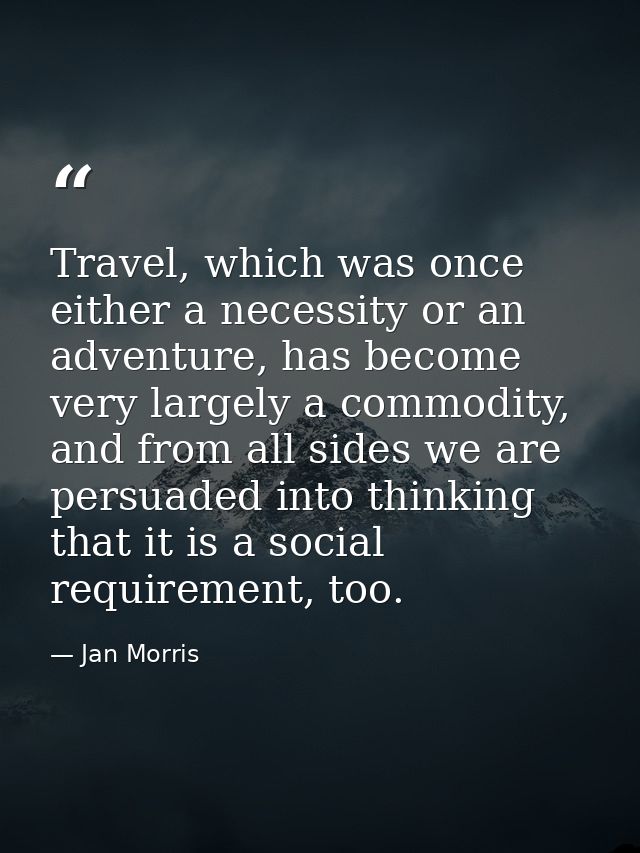 Travel, which was once either a necessity or an adventure, has become very largely a commodity, and from all sides we ar — Jan Morris