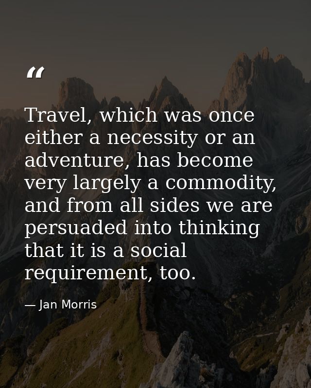 Travel, which was once either a necessity or an adventure, has become very largely a commodity, and from all sides we ar — Jan Morris